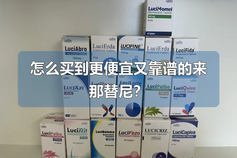 怎么买到更便宜又靠谱的来那替尼?